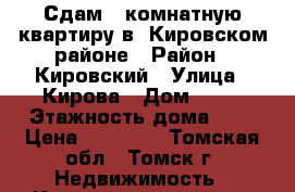 Сдам 1-комнатную квартиру,в  Кировском районе › Район ­ Кировский › Улица ­ Кирова › Дом ­ 57 › Этажность дома ­ 5 › Цена ­ 11 000 - Томская обл., Томск г. Недвижимость » Квартиры аренда   . Томская обл.,Томск г.